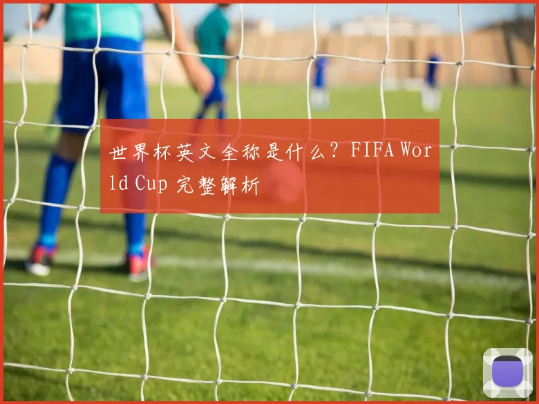 世界杯英文全称是什么？FIFA World Cup 完整解析