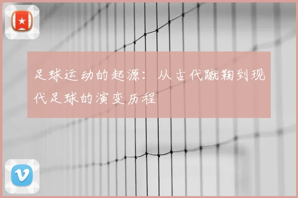 足球运动的起源:从古代蹴鞠到现代足球的演变历程
