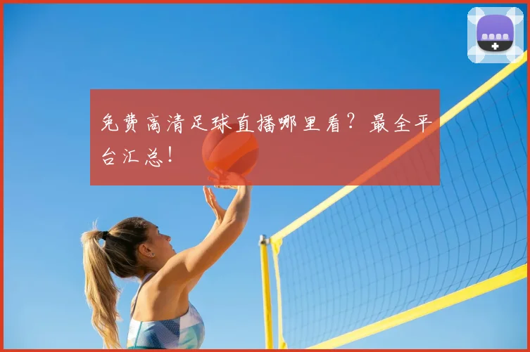 免费高清足球直播哪里看?最全平台汇总!