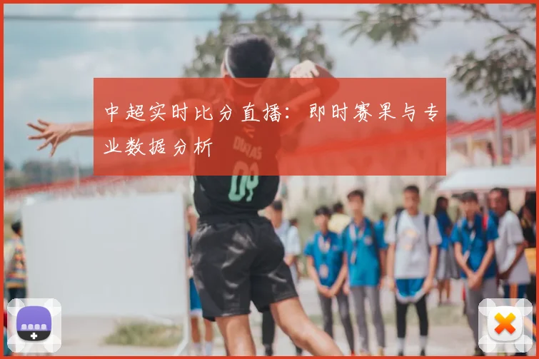 中超实时比分直播：即时赛果与专业数据分析
