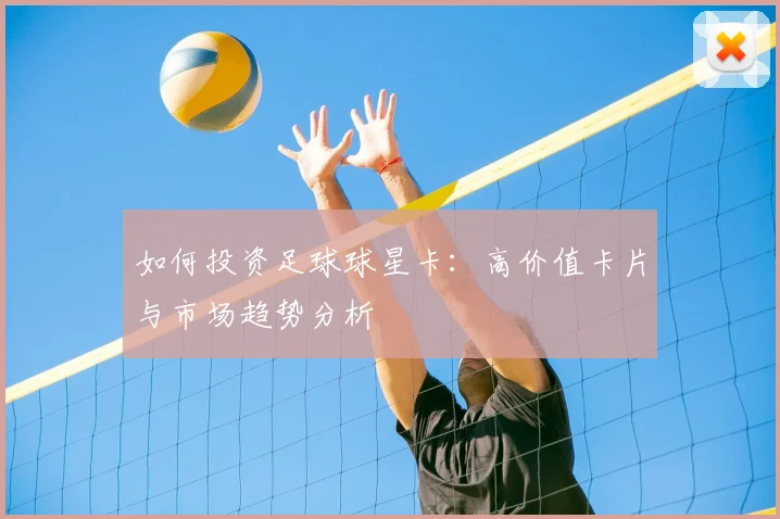 如何投资足球球星卡:高价值卡片与市场趋势分析