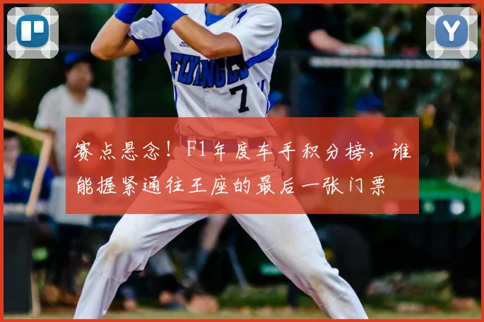 赛点悬念！F1年度车手积分榜，谁能握紧通往王座的最后一张门票