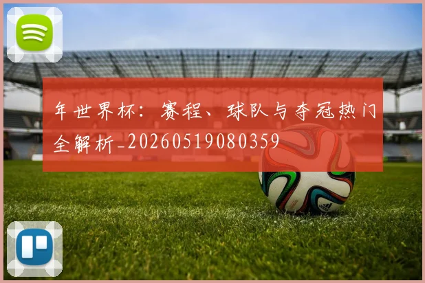 年世界杯:赛程、球队与夺冠热门全解析_20260519080359