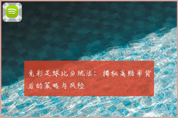 竞彩足球比分玩法：揭秘高赔率背后的策略与风险